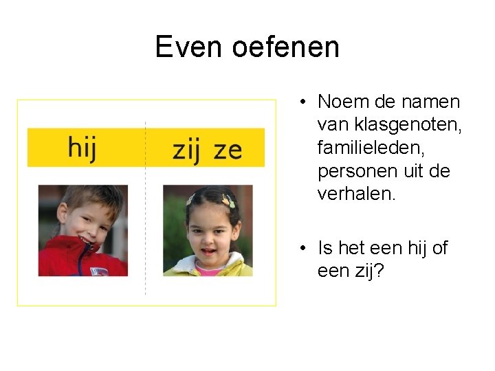 Even oefenen • Noem de namen van klasgenoten, familieleden, personen uit de verhalen. •