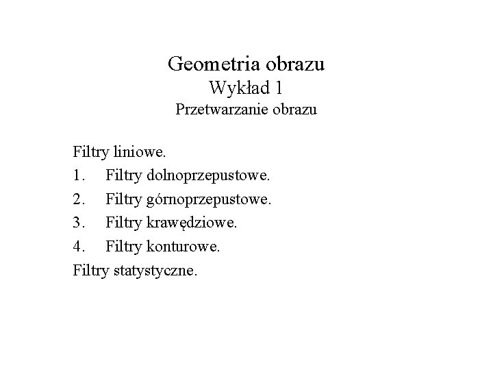 Geometria obrazu Wykład 1 Przetwarzanie obrazu Filtry liniowe. 1. Filtry dolnoprzepustowe. 2. Filtry górnoprzepustowe.