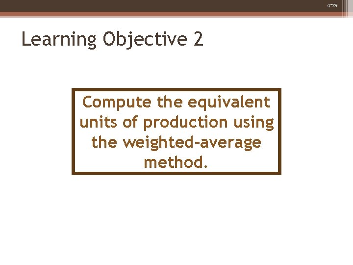 4 -29 Learning Objective 2 Compute the equivalent units of production using the weighted-average