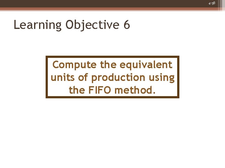 4 -58 Learning Objective 6 Compute the equivalent units of production using the FIFO