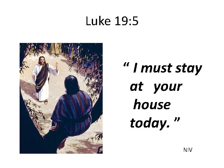 Luke 19: 5 “ I must stay at your house today. ” NIV 