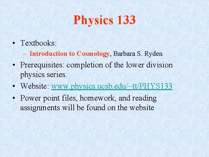 Physics 133 • Textbooks: – Introduction to Cosmology, Barbara S. Ryden • Prerequisites: completion
