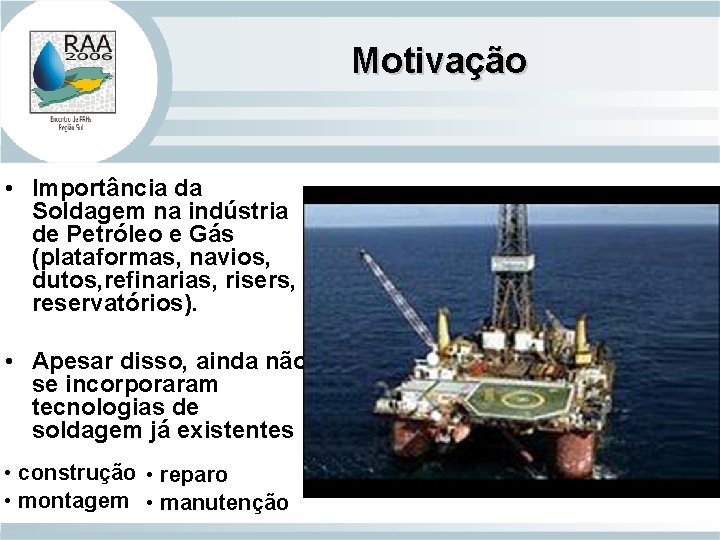 Motivação • Importância da Soldagem na indústria de Petróleo e Gás (plataformas, navios, dutos,