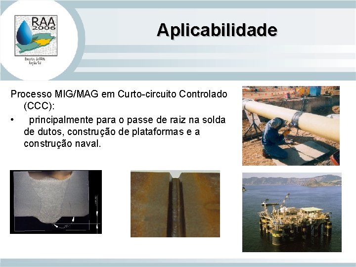 Aplicabilidade Processo MIG/MAG em Curto-circuito Controlado (CCC): • principalmente para o passe de raiz