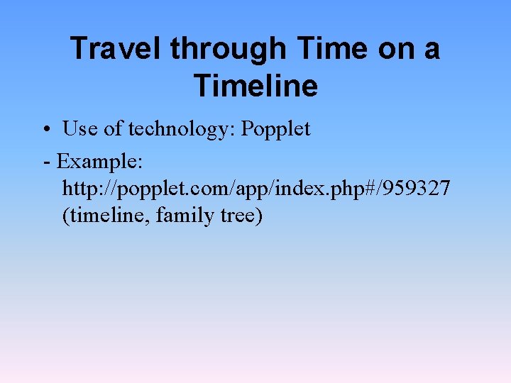 Travel through Time on a Timeline • Use of technology: Popplet - Example: http: