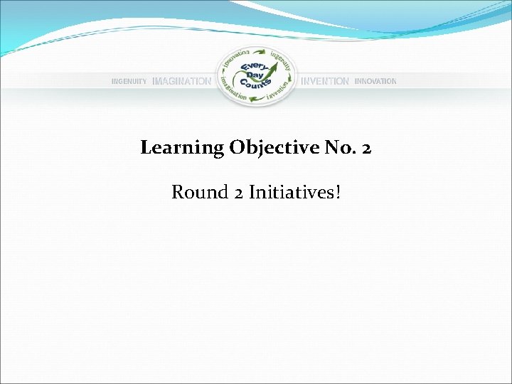 Learning Objective No. 2 Round 2 Initiatives! 