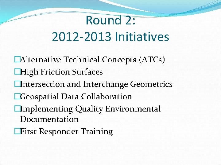 Round 2: 2012 -2013 Initiatives �Alternative Technical Concepts (ATCs) �High Friction Surfaces �Intersection and