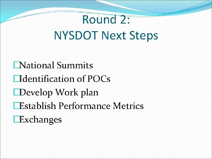 Round 2: NYSDOT Next Steps �National Summits �Identification of POCs �Develop Work plan �Establish