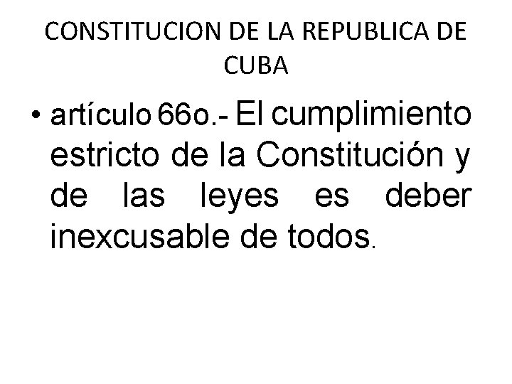 CONSTITUCION DE LA REPUBLICA DE CUBA • artículo 66 o. - El cumplimiento estricto