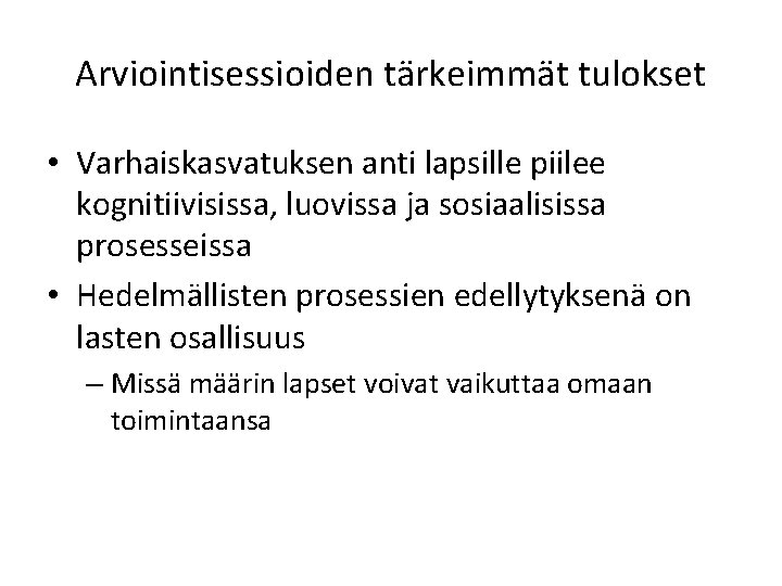 Arviointisessioiden tärkeimmät tulokset • Varhaiskasvatuksen anti lapsille piilee kognitiivisissa, luovissa ja sosiaalisissa prosesseissa •