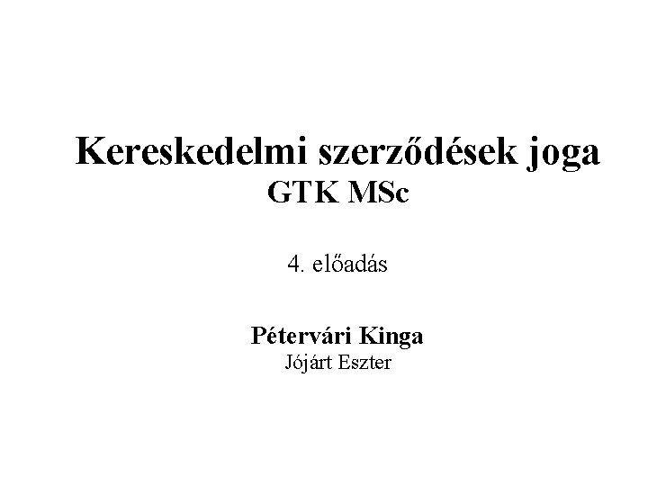 Kereskedelmi szerződések joga GTK MSc 4. előadás Pétervári Kinga Jójárt Eszter 