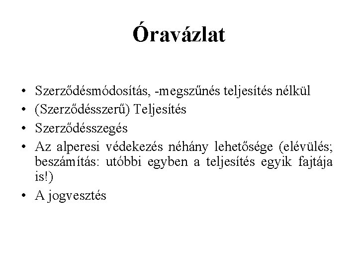 Óravázlat • • Szerződésmódosítás, -megszűnés teljesítés nélkül (Szerződésszerű) Teljesítés Szerződésszegés Az alperesi védekezés néhány