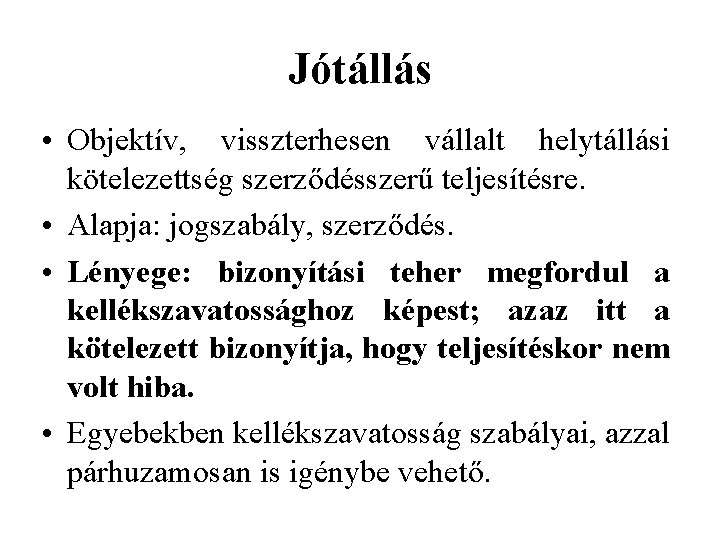 Jótállás • Objektív, visszterhesen vállalt helytállási kötelezettség szerződésszerű teljesítésre. • Alapja: jogszabály, szerződés. •