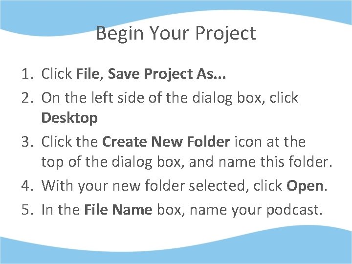 Begin Your Project 1. Click File, Save Project As. . . 2. On the