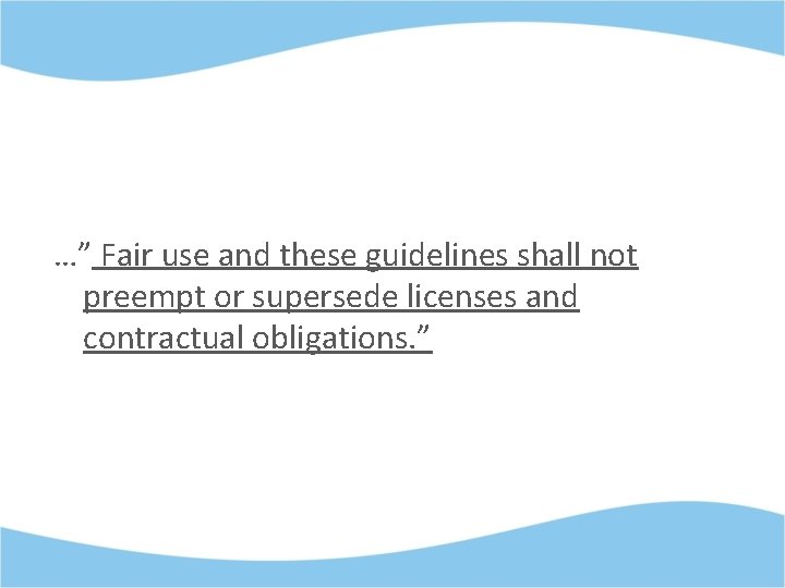 …” Fair use and these guidelines shall not preempt or supersede licenses and contractual