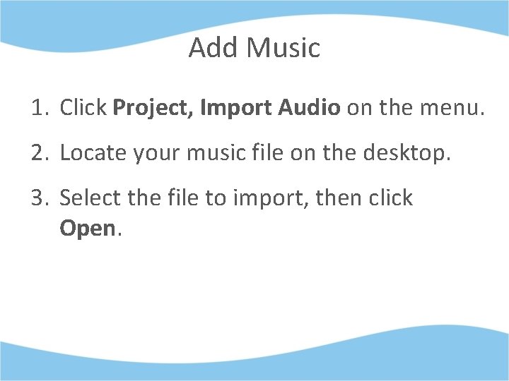 Add Music 1. Click Project, Import Audio on the menu. 2. Locate your music