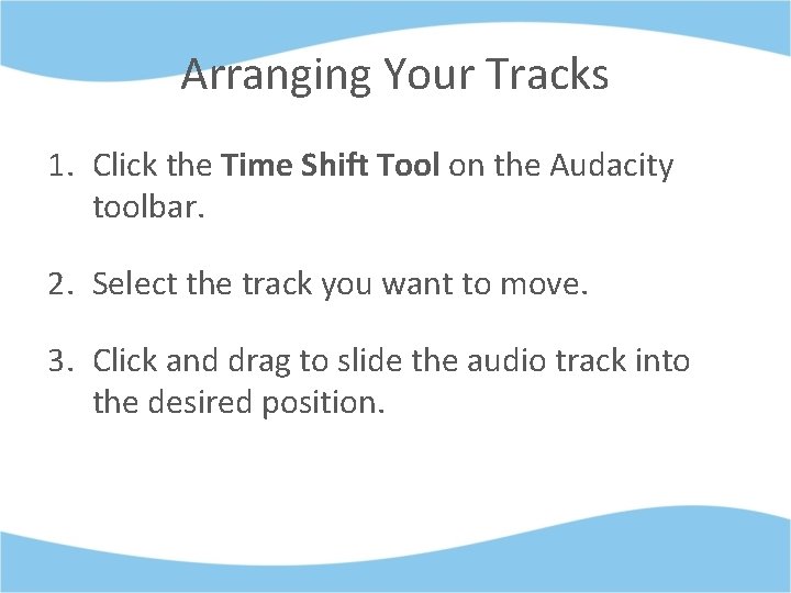 Arranging Your Tracks 1. Click the Time Shift Tool on the Audacity toolbar. 2.