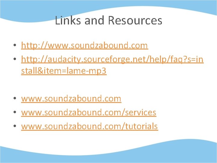 Links and Resources • http: //www. soundzabound. com • http: //audacity. sourceforge. net/help/faq? s=in