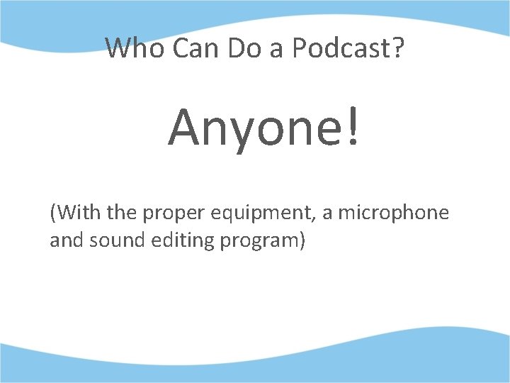 Who Can Do a Podcast? Anyone! (With the proper equipment, a microphone and sound