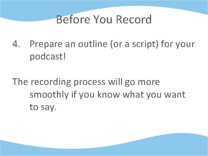 Before You Record 4. Prepare an outline (or a script) for your podcast! The