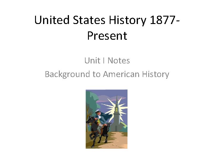 United States History 1877 Present Unit I Notes Background to American History United States History 1877 Present Unit I Notes Background to American History