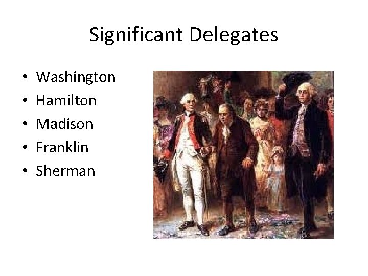 Significant Delegates • • • Washington Hamilton Madison Franklin Sherman Significant Delegates • • • Washington Hamilton Madison Franklin Sherman