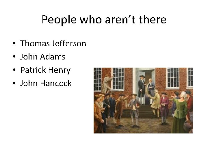People who aren’t there • • Thomas Jefferson John Adams Patrick Henry John Hancock People who aren’t there • • Thomas Jefferson John Adams Patrick Henry John Hancock