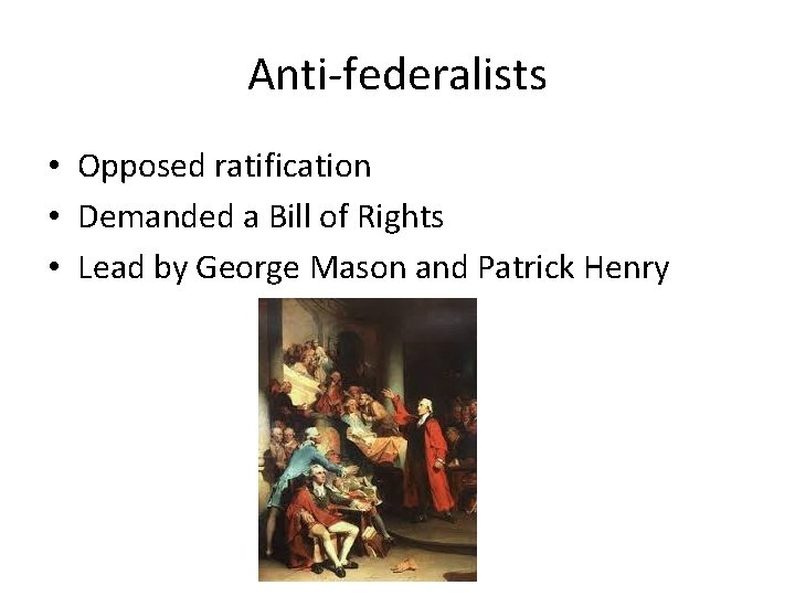 Anti-federalists • Opposed ratification • Demanded a Bill of Rights • Lead by George Anti-federalists • Opposed ratification • Demanded a Bill of Rights • Lead by George