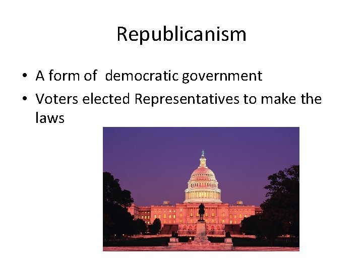 Republicanism • A form of democratic government • Voters elected Representatives to make the Republicanism • A form of democratic government • Voters elected Representatives to make the