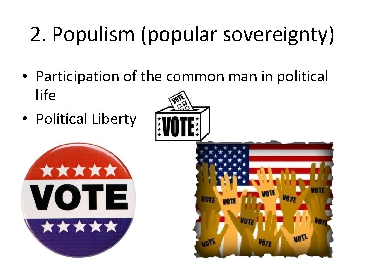 2. Populism (popular sovereignty) • Participation of the common man in political life • 2. Populism (popular sovereignty) • Participation of the common man in political life •