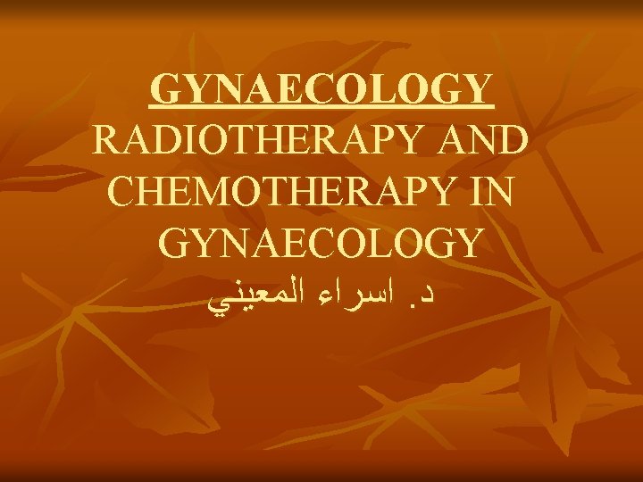 GYNAECOLOGY RADIOTHERAPY AND CHEMOTHERAPY IN GYNAECOLOGY ﺍﺳﺮﺍﺀ ﺍﻟﻤﻌﻴﻨﻲ. ﺩ 