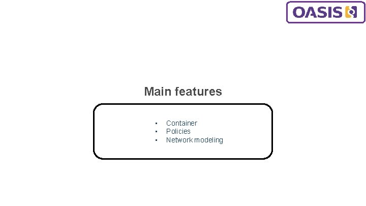 Main features • • • Container Policies Network modeling 