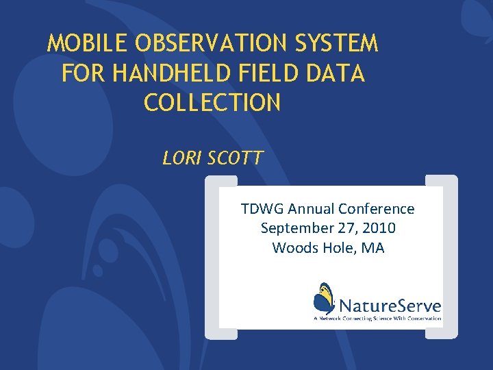 MOBILE OBSERVATION SYSTEM FOR HANDHELD FIELD DATA COLLECTION [ ] LORI SCOTT TDWG Annual