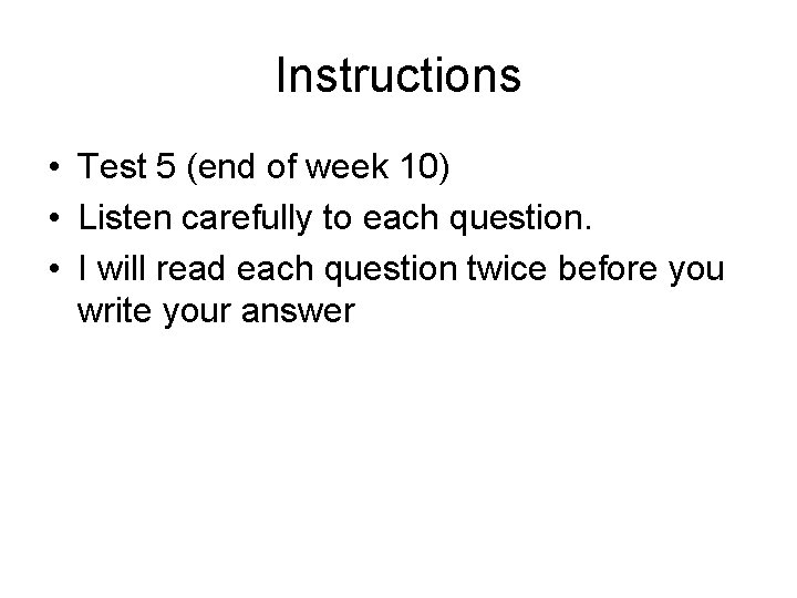 Instructions • Test 5 (end of week 10) • Listen carefully to each question.