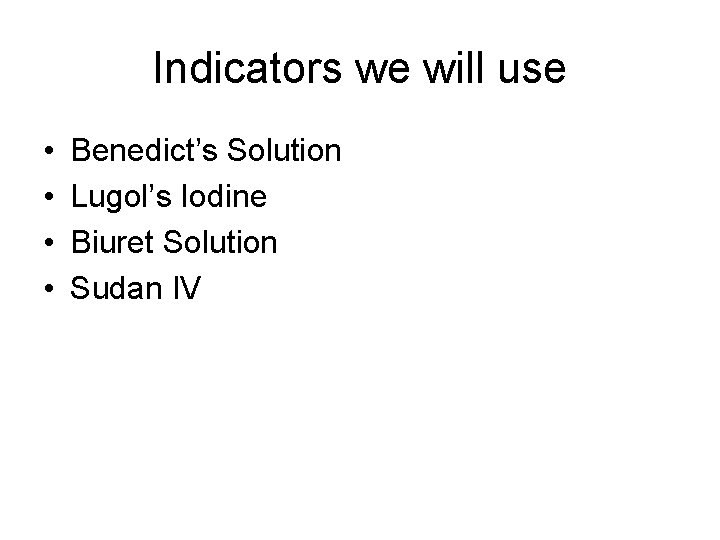 Indicators we will use • • Benedict’s Solution Lugol’s Iodine Biuret Solution Sudan IV