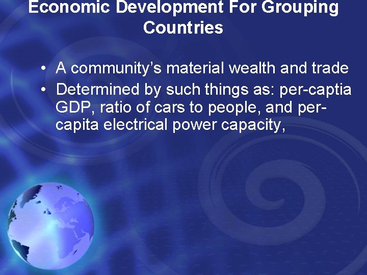 Economic Development For Grouping Countries • A community’s material wealth and trade • Determined