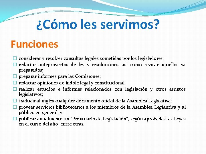 ¿Cómo les servimos? Funciones � considerar y resolver consultas legales sometidas por los legisladores;