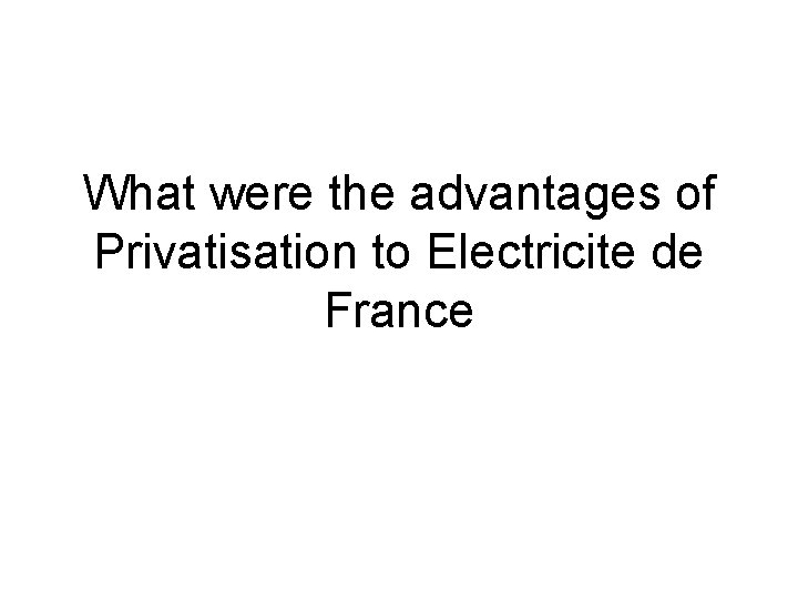 What were the advantages of Privatisation to Electricite de France What were the advantages of Privatisation to Electricite de France