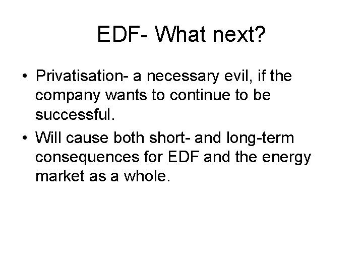 EDF- What next? • Privatisation- a necessary evil, if the company wants to continue EDF- What next? • Privatisation- a necessary evil, if the company wants to continue