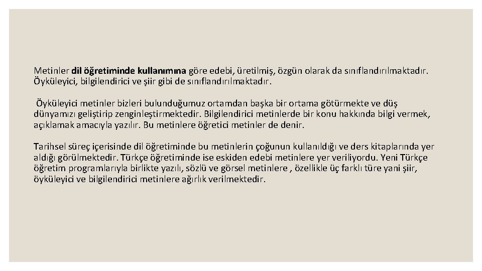 Metinler dil öğretiminde kullanımına göre edebi, üretilmiş, özgün olarak da sınıflandırılmaktadır. Öyküleyici, bilgilendirici ve