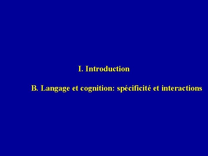 I. Introduction B. Langage et cognition: spécificité et interactions 