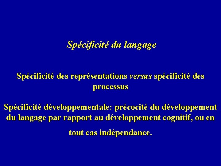  Spécificité du langage Spécificité des représentations versus spécificité des processus Spécificité développementale: précocité