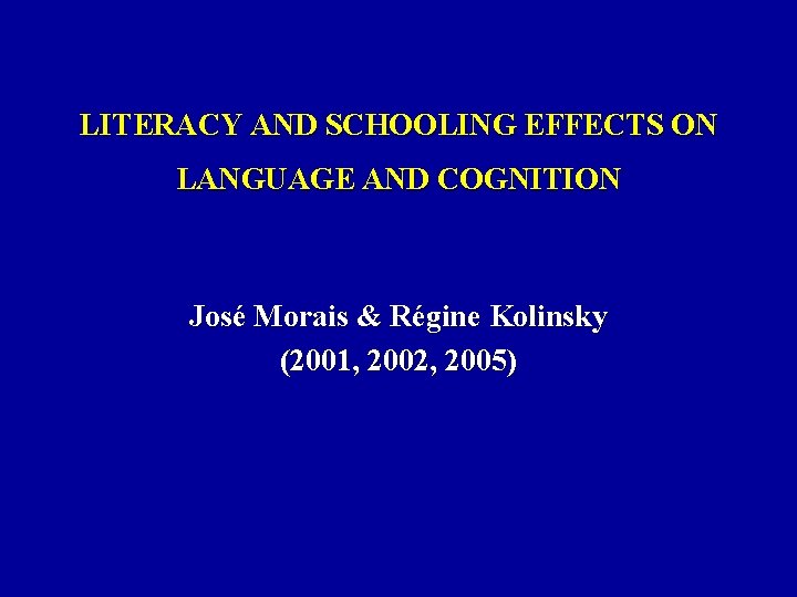 LITERACY AND SCHOOLING EFFECTS ON LANGUAGE AND COGNITION José Morais & Régine Kolinsky (2001,