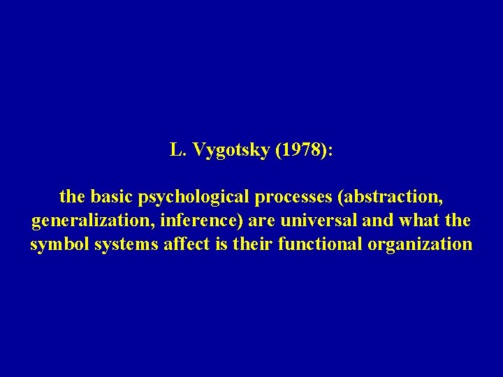 L. Vygotsky (1978): the basic psychological processes (abstraction, generalization, inference) are universal and what