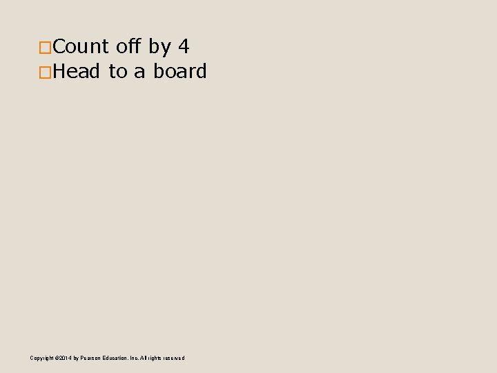 �Count off by 4 �Head to a board Copyright © 2014 by Pearson Education,