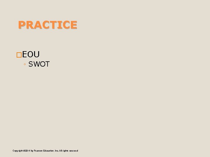 PRACTICE �EOU ◦ SWOT Copyright © 2014 by Pearson Education, Inc. All rights reserved