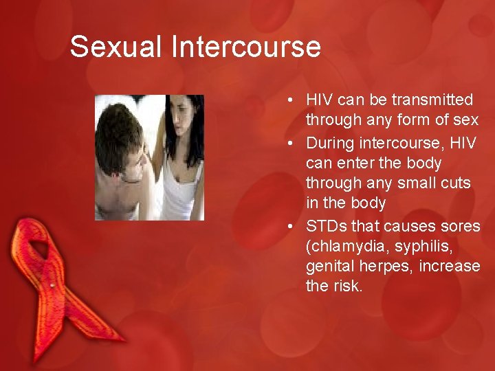 Sexual Intercourse • HIV can be transmitted through any form of sex • During