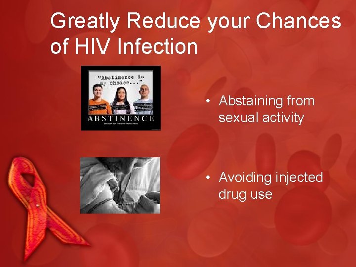 Greatly Reduce your Chances of HIV Infection • Abstaining from sexual activity • Avoiding
