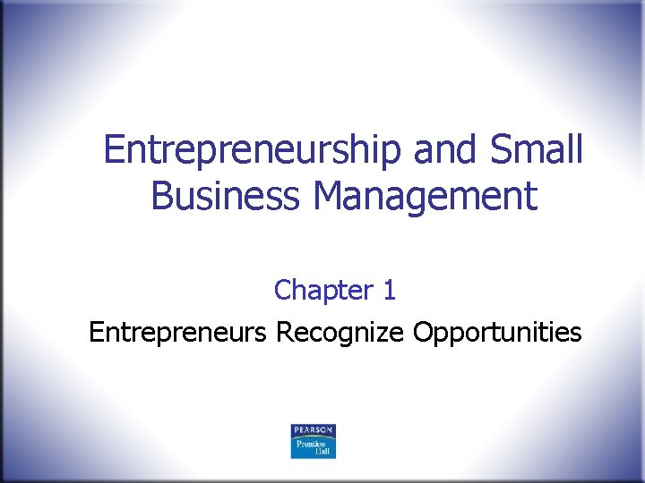 Entrepreneurship and Small Business Management Chapter 1 Entrepreneurs Recognize Opportunities 