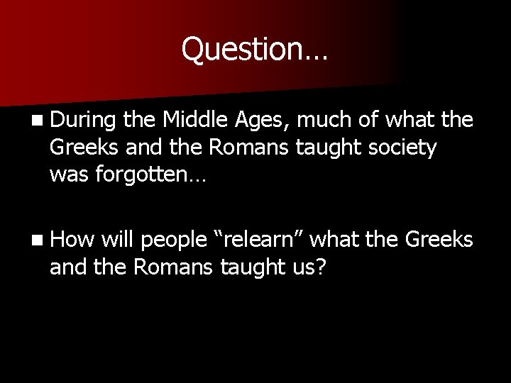 Question… n During the Middle Ages, much of what the Greeks and the Romans